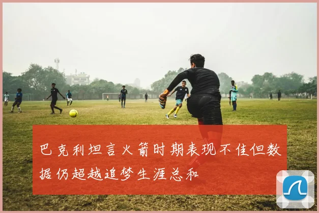巴克利坦言火箭时期表现不佳但数据仍超越追梦生涯总和