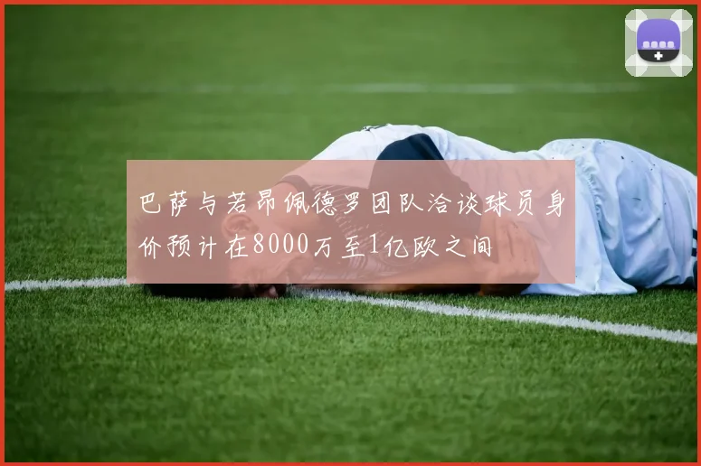 巴萨与若昂佩德罗团队洽谈球员身价预计在8000万至1亿欧之间