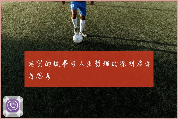 老贺的故事与人生哲理的深刻启示与思考