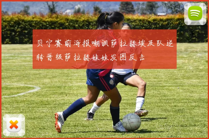 贝宁赛前海报嘲讽萨拉赫埃及队逆转晋级萨拉赫妹妹发图反击