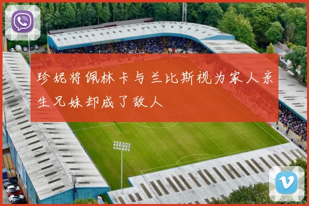 珍妮将佩林卡与兰比斯视为家人亲生兄妹却成了敌人