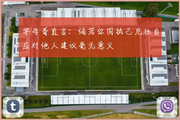 字母哥直言：倘若你固执己见独自应对他人建议毫无意义