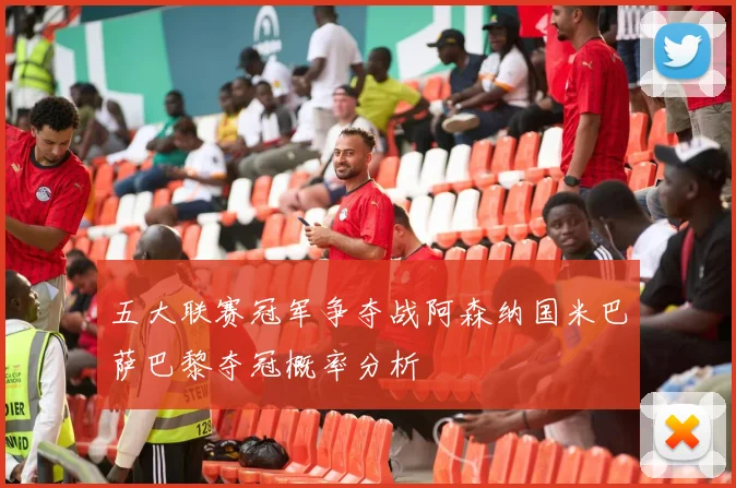 五大联赛冠军争夺战阿森纳国米巴萨巴黎夺冠概率分析