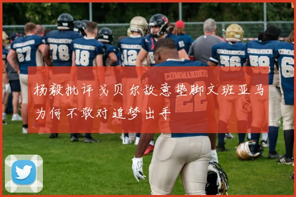 杨毅批评戈贝尔故意垫脚文班亚马为何不敢对追梦出手