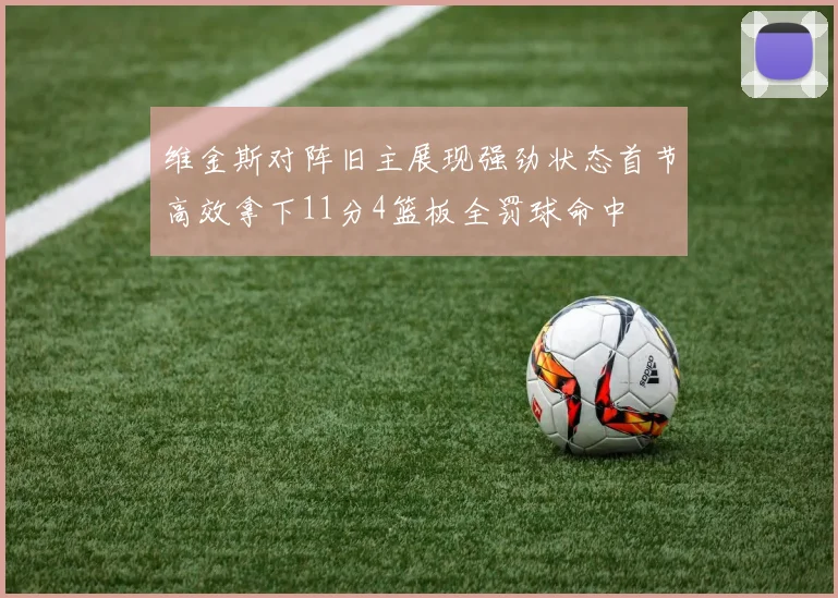 维金斯对阵旧主展现强劲状态首节高效拿下11分4篮板全罚球命中