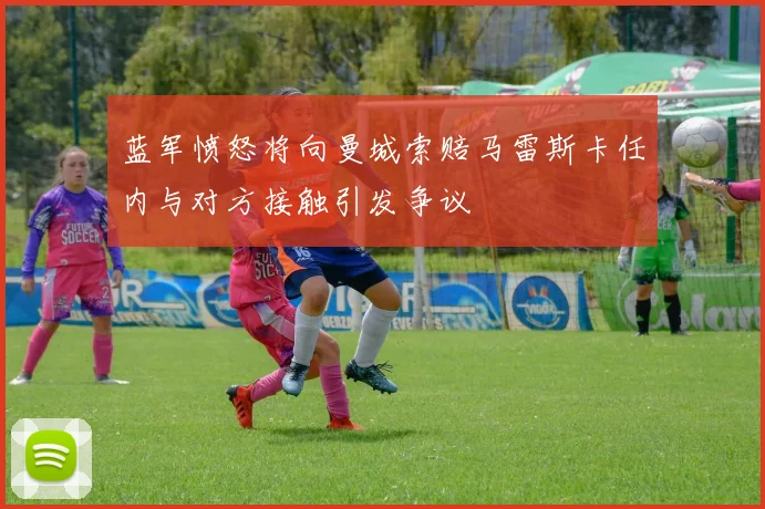 蓝军愤怒将向曼城索赔马雷斯卡任内与对方接触引发争议